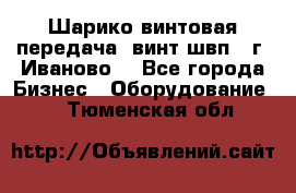 Шарико винтовая передача, винт швп  (г. Иваново) - Все города Бизнес » Оборудование   . Тюменская обл.
